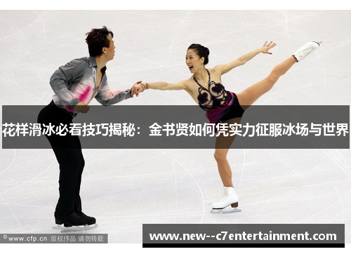 花样滑冰必看技巧揭秘：金书贤如何凭实力征服冰场与世界