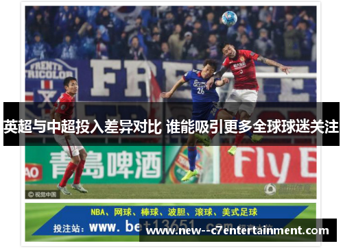 英超与中超投入差异对比 谁能吸引更多全球球迷关注 英超与中超投入差异对比 谁能吸引更多全球球迷关注