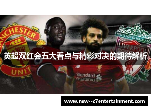 英超双红会五大看点与精彩对决的期待解析