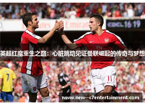 英超红魔重生之路:心脏跳动见证曼联崛起的传奇与梦想 英超红魔重生之路:心脏跳动见证曼联崛起的传奇与梦想