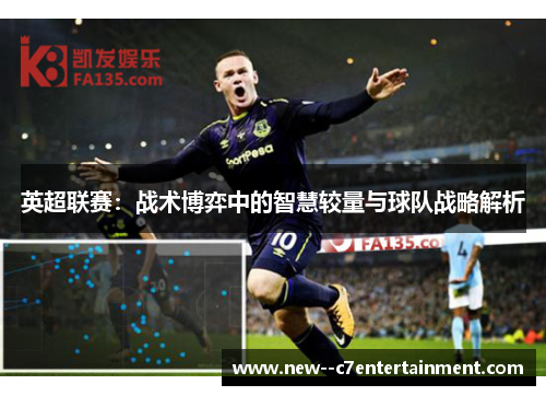 英超联赛：战术博弈中的智慧较量与球队战略解析