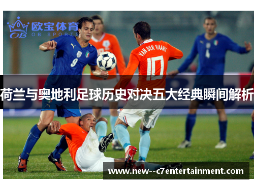 荷兰与奥地利足球历史对决五大经典瞬间解析 荷兰与奥地利足球历史对决五大经典瞬间解析