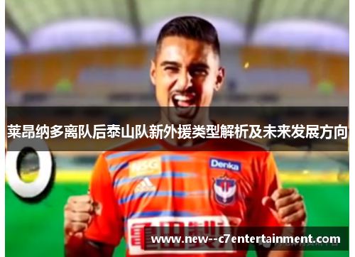 莱昂纳多离队后泰山队新外援类型解析及未来发展方向 莱昂纳多离队后泰山队新外援类型解析及未来发展方向