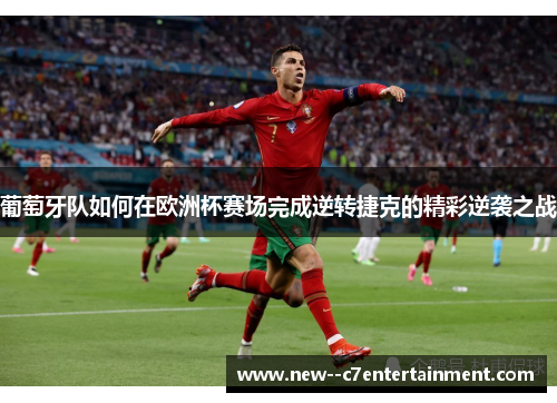 葡萄牙队如何在欧洲杯赛场完成逆转捷克的精彩逆袭之战
