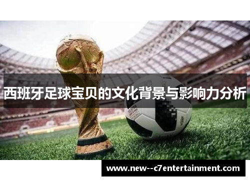 西班牙足球宝贝的文化背景与影响力分析 西班牙足球宝贝的文化背景与影响力分析