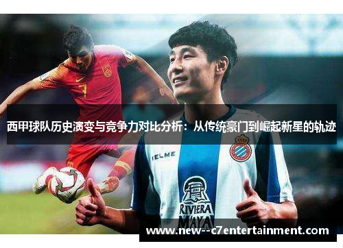 西甲球队历史演变与竞争力对比分析：从传统豪门到崛起新星的轨迹