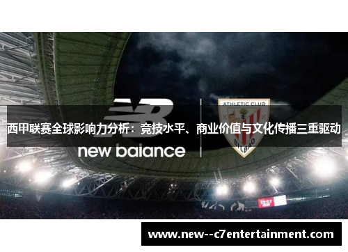 西甲联赛全球影响力分析：竞技水平、商业价值与文化传播三重驱动