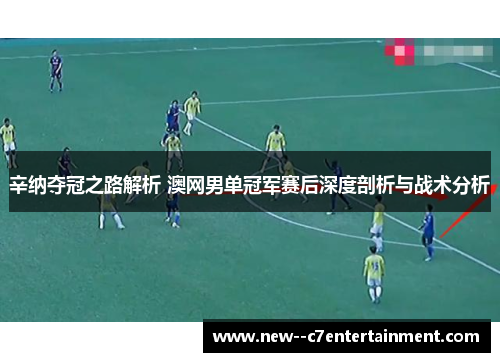 辛纳夺冠之路解析 澳网男单冠军赛后深度剖析与战术分析