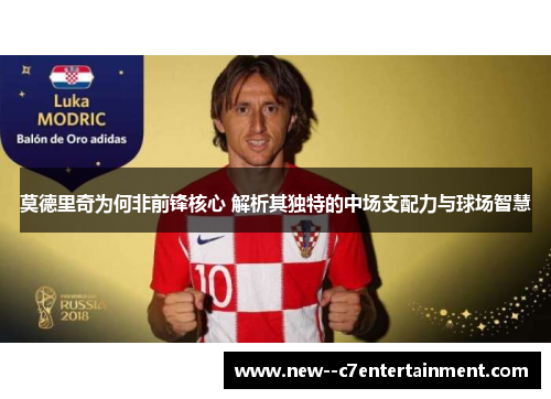 莫德里奇为何非前锋核心 解析其独特的中场支配力与球场智慧