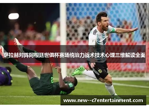 萨拉赫对阵阿根廷世俱杯赛场统治力战术技术心理三维解读全面 萨拉赫对阵阿根廷世俱杯赛场统治力战术技术心理三维解读全面