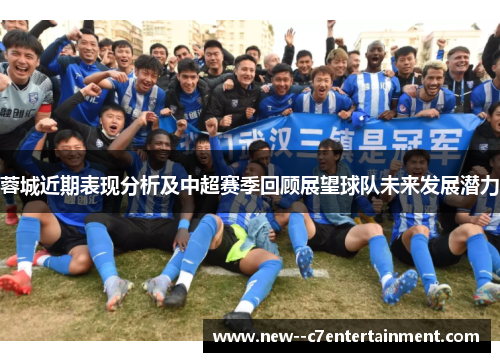 蓉城近期表现分析及中超赛季回顾展望球队未来发展潜力 蓉城近期表现分析及中超赛季回顾展望球队未来发展潜力