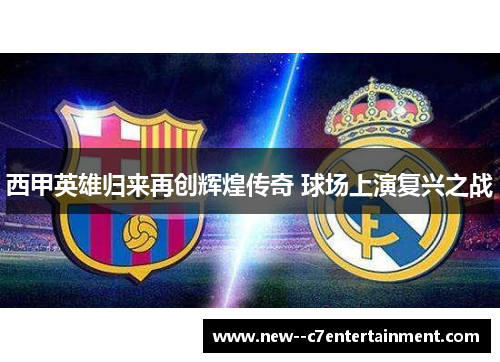 西甲英雄归来再创辉煌传奇 球场上演复兴之战