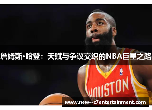詹姆斯·哈登：天赋与争议交织的NBA巨星之路