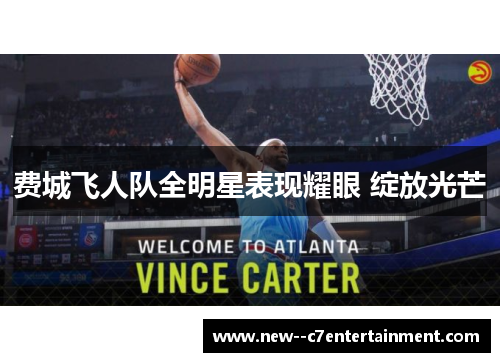 费城飞人队全明星表现耀眼 绽放光芒