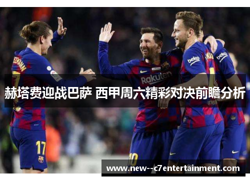赫塔费迎战巴萨 西甲周六精彩对决前瞻分析