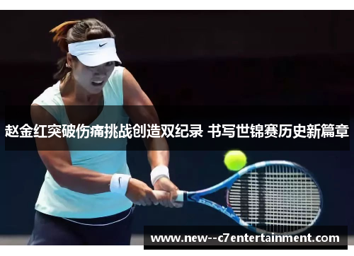 赵金红突破伤痛挑战创造双纪录 书写世锦赛历史新篇章