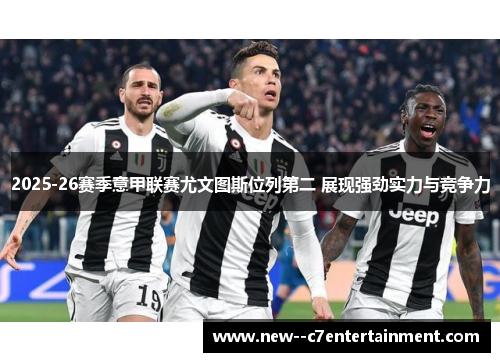 2025-26赛季意甲联赛尤文图斯位列第二 展现强劲实力与竞争力