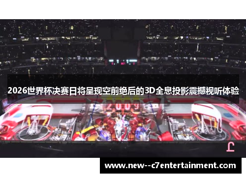 2026世界杯决赛日将呈现空前绝后的3D全息投影震撼视听体验