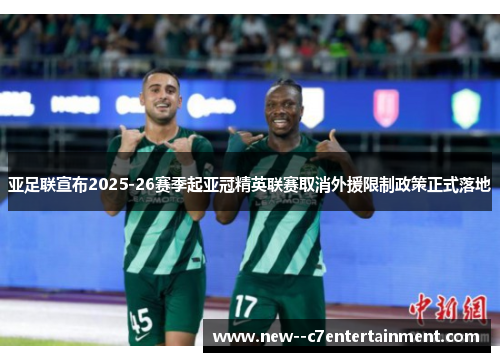 亚足联宣布2025-26赛季起亚冠精英联赛取消外援限制政策正式落地 亚足联宣布2025-26赛季起亚冠精英联赛取消外援限制政策正式落地