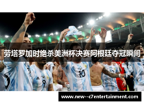 劳塔罗加时绝杀美洲杯决赛阿根廷夺冠瞬间