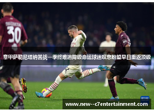 意甲萨勒尼塔纳苦战一季终难逃降级命运球迷叹息盼望早日重返顶级