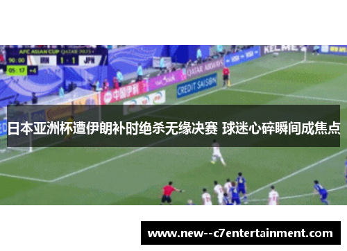 日本亚洲杯遭伊朗补时绝杀无缘决赛 球迷心碎瞬间成焦点