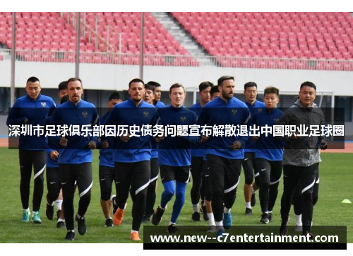 深圳市足球俱乐部因历史债务问题宣布解散退出中国职业足球圈