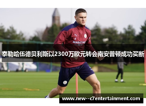 泰勒哈伍德贝利斯以2300万欧元转会南安普顿成功买断 泰勒哈伍德贝利斯以2300万欧元转会南安普顿成功买断