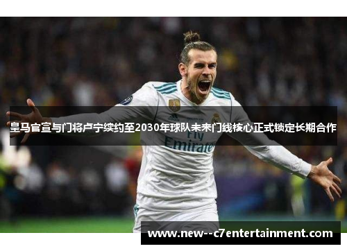 皇马官宣与门将卢宁续约至2030年球队未来门线核心正式锁定长期合作 皇马官宣与门将卢宁续约至2030年球队未来门线核心正式锁定长期合作