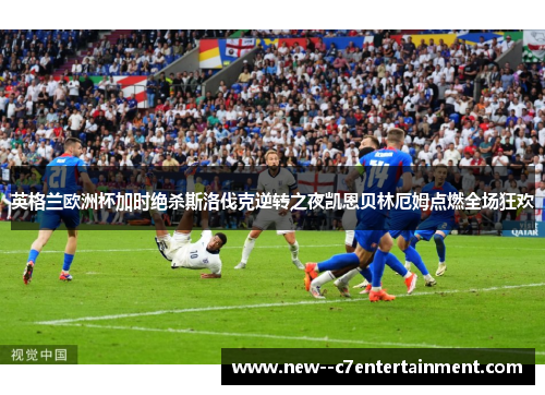 英格兰欧洲杯加时绝杀斯洛伐克逆转之夜凯恩贝林厄姆点燃全场狂欢 英格兰欧洲杯加时绝杀斯洛伐克逆转之夜凯恩贝林厄姆点燃全场狂欢