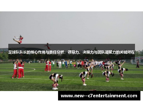 足球队队长的核心作用与责任分析:领导力、决策力与团队凝聚力的关键所在 足球队队长的核心作用与责任分析:领导力、决策力与团队凝聚力的关键所在