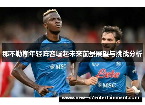 那不勒斯年轻阵容崛起未来前景展望与挑战分析