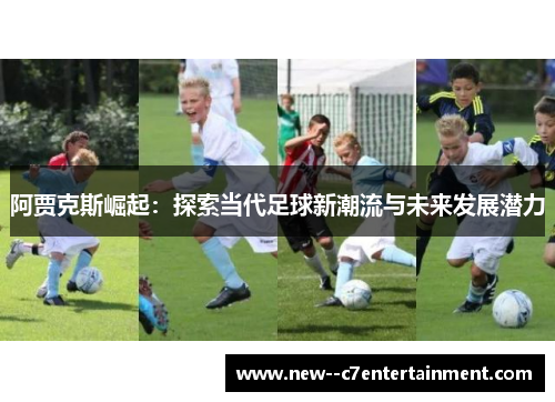 阿贾克斯崛起：探索当代足球新潮流与未来发展潜力