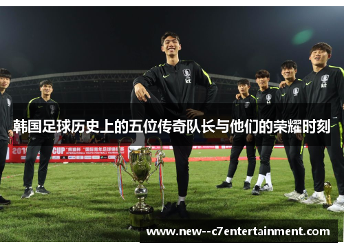 韩国足球历史上的五位传奇队长与他们的荣耀时刻