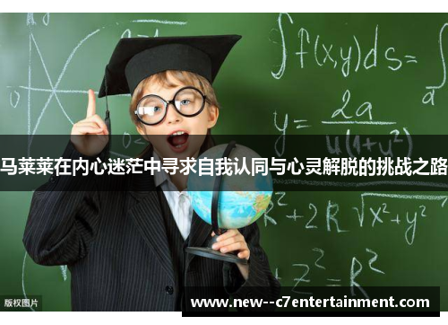 马莱莱在内心迷茫中寻求自我认同与心灵解脱的挑战之路