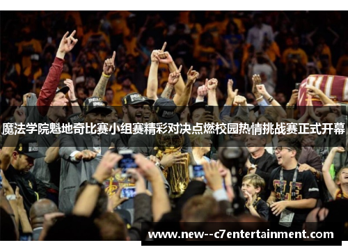 魔法学院魁地奇比赛小组赛精彩对决点燃校园热情挑战赛正式开幕