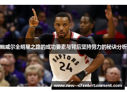 鲍威尔全明星之路的成功要素与背后坚持努力的秘诀分析