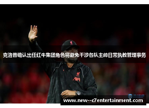 克洛普确认出任红牛集团角色将避免干涉各队主帅日常执教管理事务 克洛普确认出任红牛集团角色将避免干涉各队主帅日常执教管理事务