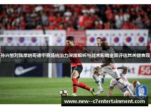 孙兴慜对阵摩纳哥德甲赛场统治力深度解析与战术影响全面评估其关键表现 孙兴慜对阵摩纳哥德甲赛场统治力深度解析与战术影响全面评估其关键表现
