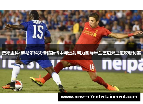 费德里科·迪马尔科凭借精准传中与远射成为国际米兰左边翼卫进攻新利器