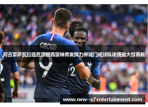 阿吉雷萨瓦拉临危顶替西蒙神勇发挥力保城门成球队逆境最大惊喜新