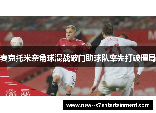 麦克托米奈角球混战破门助球队率先打破僵局