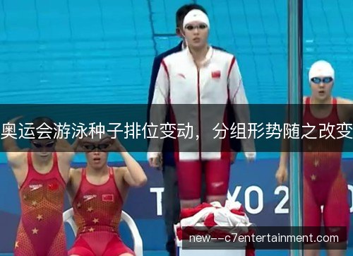奥运会游泳种子排位变动,分组形势随之改变 奥运会游泳种子排位变动,分组形势随之改变