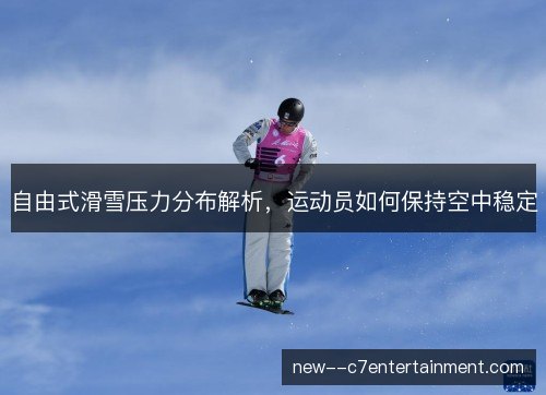 自由式滑雪压力分布解析,运动员如何保持空中稳定 自由式滑雪压力分布解析,运动员如何保持空中稳定